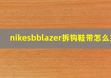 nikesbblazer拆钩鞋带怎么系