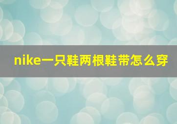 nike一只鞋两根鞋带怎么穿