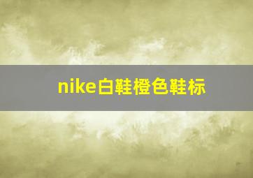 nike白鞋橙色鞋标