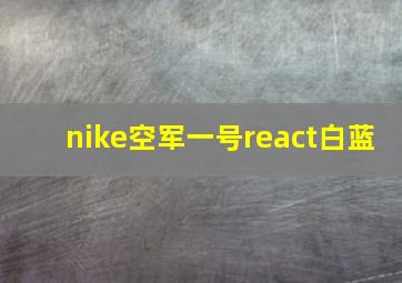 nike空军一号react白蓝