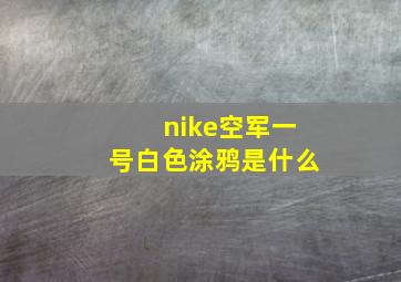 nike空军一号白色涂鸦是什么