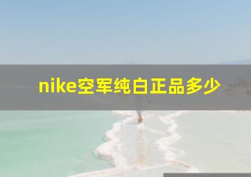 nike空军纯白正品多少