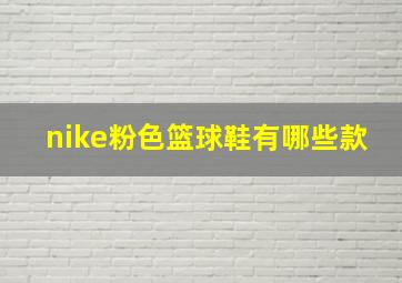 nike粉色篮球鞋有哪些款