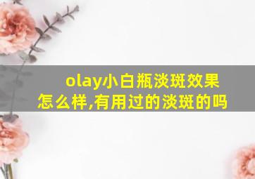 olay小白瓶淡斑效果怎么样,有用过的淡斑的吗