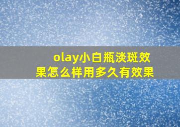 olay小白瓶淡斑效果怎么样用多久有效果