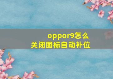 oppor9怎么关闭图标自动补位