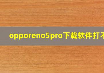 opporeno5pro下载软件打不开