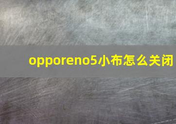 opporeno5小布怎么关闭