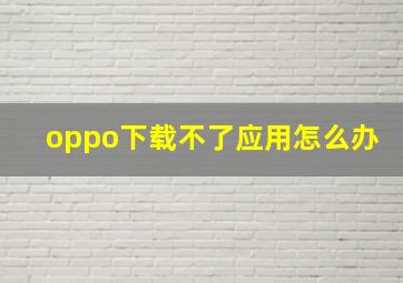 oppo下载不了应用怎么办