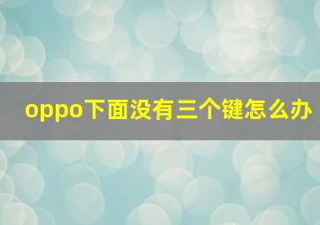 oppo下面没有三个键怎么办