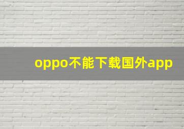 oppo不能下载国外app