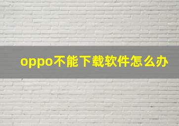 oppo不能下载软件怎么办