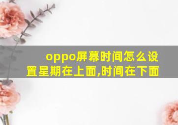 oppo屏幕时间怎么设置星期在上面,时间在下面