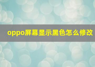 oppo屏幕显示黑色怎么修改