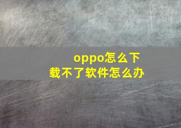 oppo怎么下载不了软件怎么办