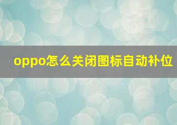 oppo怎么关闭图标自动补位