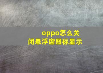 oppo怎么关闭悬浮窗图标显示