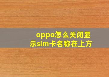 oppo怎么关闭显示sim卡名称在上方