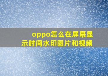 oppo怎么在屏幕显示时间水印图片和视频