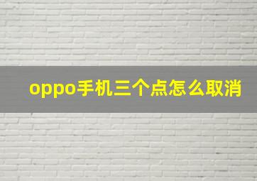 oppo手机三个点怎么取消