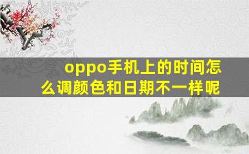 oppo手机上的时间怎么调颜色和日期不一样呢