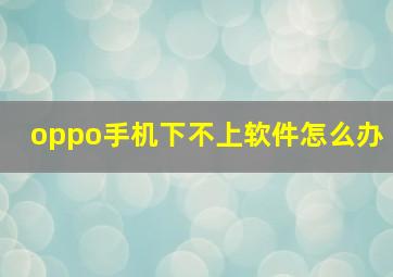 oppo手机下不上软件怎么办