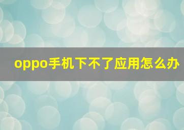 oppo手机下不了应用怎么办