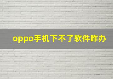 oppo手机下不了软件咋办