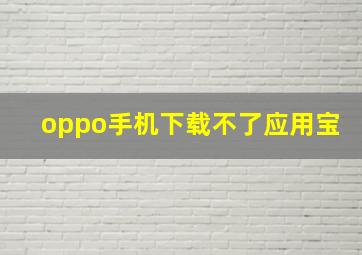 oppo手机下载不了应用宝