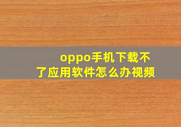 oppo手机下载不了应用软件怎么办视频