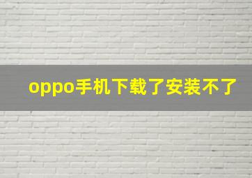 oppo手机下载了安装不了