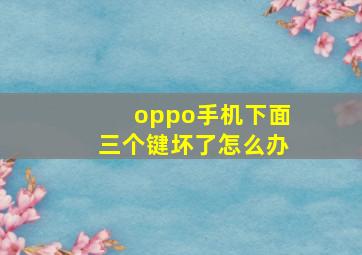 oppo手机下面三个键坏了怎么办