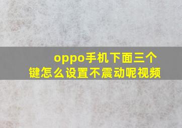 oppo手机下面三个键怎么设置不震动呢视频