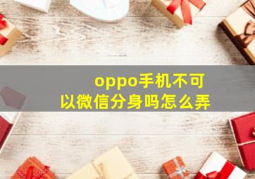 oppo手机不可以微信分身吗怎么弄