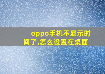 oppo手机不显示时间了,怎么设置在桌面