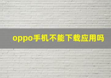 oppo手机不能下载应用吗