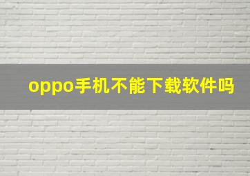 oppo手机不能下载软件吗