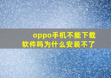 oppo手机不能下载软件吗为什么安装不了