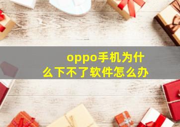 oppo手机为什么下不了软件怎么办