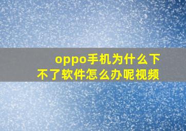 oppo手机为什么下不了软件怎么办呢视频