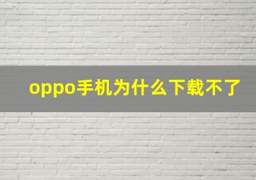 oppo手机为什么下载不了