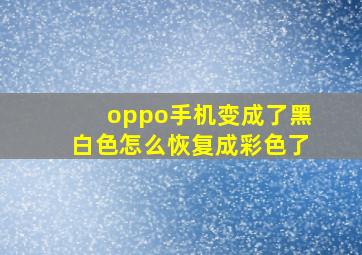 oppo手机变成了黑白色怎么恢复成彩色了