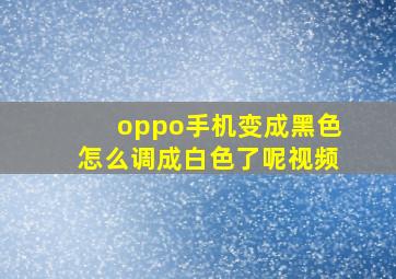 oppo手机变成黑色怎么调成白色了呢视频