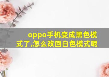 oppo手机变成黑色模式了,怎么改回白色模式呢