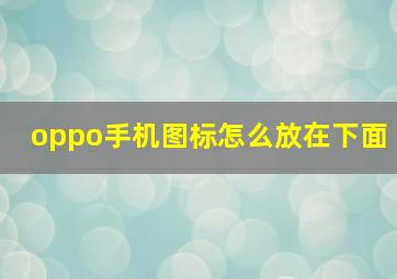 oppo手机图标怎么放在下面