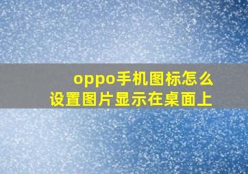 oppo手机图标怎么设置图片显示在桌面上