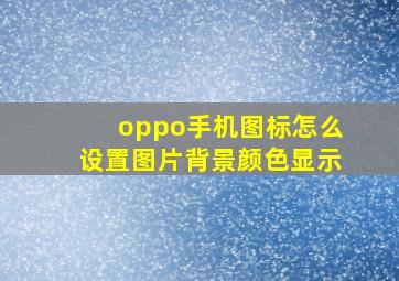 oppo手机图标怎么设置图片背景颜色显示