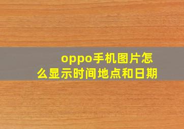 oppo手机图片怎么显示时间地点和日期