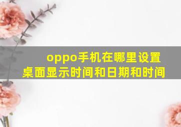 oppo手机在哪里设置桌面显示时间和日期和时间