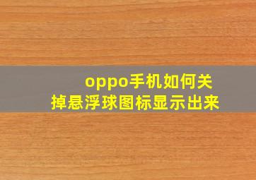 oppo手机如何关掉悬浮球图标显示出来